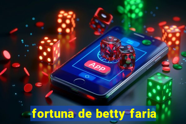 fortuna de betty faria